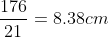 \frac{176}{21}= 8.38cm